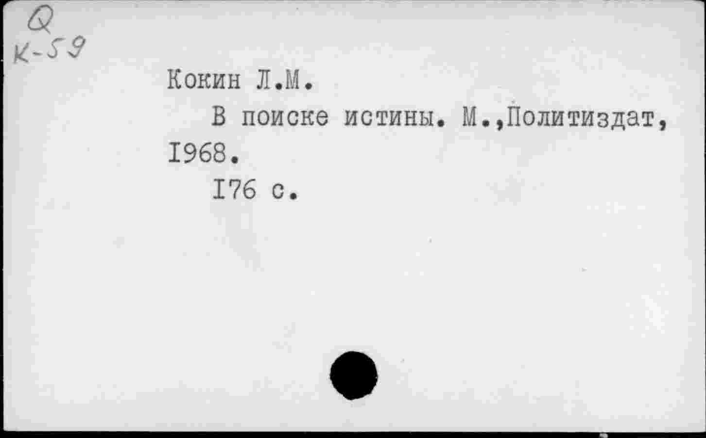 ﻿Кокин Л.М.
В поиске истины. М.,Политиздат 1968.
176 с.